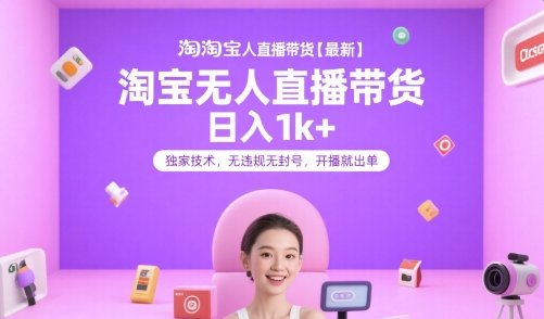淘宝无人直播带货【最新】，日入1k+，独家技术，无违规无封号，开播就出单【揭秘】-zhichuangquan