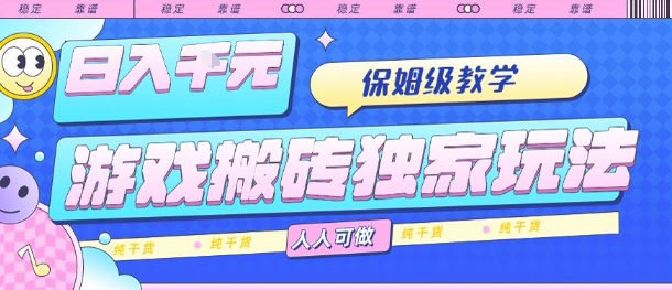 游戏搬砖独家玩法，日入1k+，保姆级教学，人人可做，纯干货【揭秘】-zhichuangquan