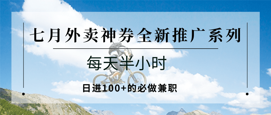 七月外卖神券全新推广系列；每天半小时，日进100+的必做兼职-zhichuangquan