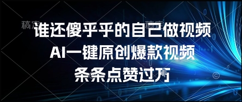谁还傻乎乎的自己做视频？AI一键原创爆款视频，条条点赞过万，简单方便，好操作【揭秘】-zhichuangquan