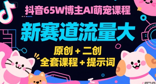 抖音65W博主AI萌宠课程，新赛道流量大，原创+二创，全套课程+提示词-zhichuangquan