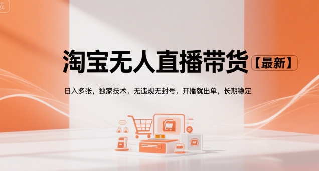 淘宝无人直播带货【最新】，日入多张，独家技术，无违规无封号，开播就出单，长期稳定【揭秘】-zhichuangquan