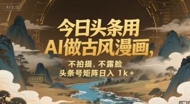 今日头条用AI做古风漫画，不拍摄，不露脸，头条号矩阵日入1k+-zhichuangquan