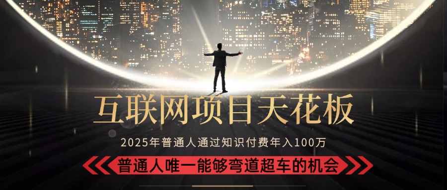 2025“互联网项目天花板”：不做韭菜，做镰刀！“月入 10W+ 普通人弯道…-zhichuangquan