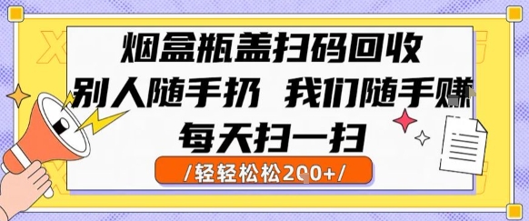 烟盒瓶盖扫码回收，别人随手扔 我们随手挣，闷声发大财，每天扫一扫，轻轻松松2张【揭秘】-zhichuangquan