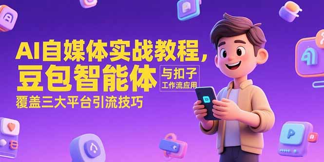 AI自媒体实战教程，豆包智能体与扣子工作流应用，覆盖三大平台引流技巧-zhichuangquan