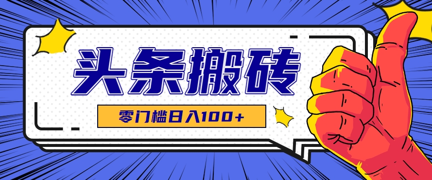 零成本零门槛头条热点搬运术，零门槛日入100+，工具+教程全部附上-zhichuangquan