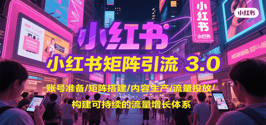 小红书矩阵引流3.0，账号准备/矩阵搭建/内容生产/流量投放/构建可持续的流量增长体系-zhichuangquan
