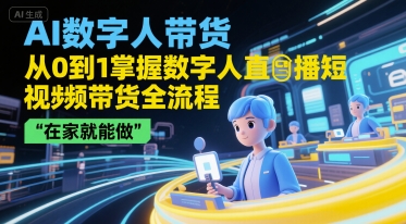 AI数字人带货，从0到1掌握数字人直播短视频带货全流程，在家就能做-zhichuangquan