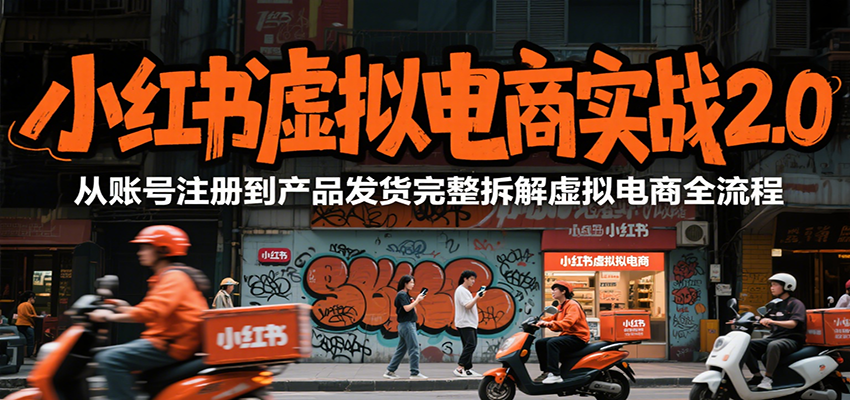 小红书虚拟电商实战2.0，从账号注册到产品发货完整拆解虚拟电商全流程-zhichuangquan