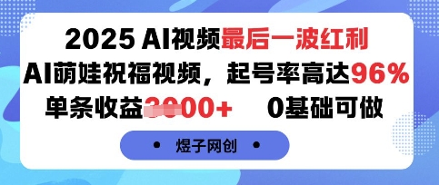2025AI视频最后一波红利，AI萌娃祝福视频，起号率高达96%，单条收益1k+，0基础可做-zhichuangquan