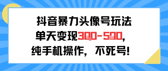 抖音暴力头像号玩法，单天变现3-5张纯手机操作，小白也能行-zhichuangquan