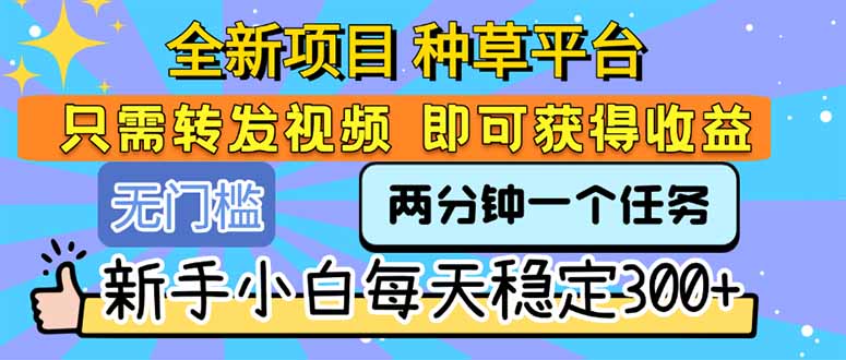 全新项目 种草平台 只需要转发任务视频 即可获得收益 新手小白每天300+-zhichuangquan