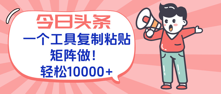 今日头条最新玩法，一个工具复制黏贴，矩阵去做10000+-zhichuangquan