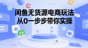 闲鱼无货源电商玩法，从0一步步带你实操-zhichuangquan