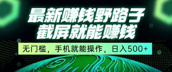 最新野路子截屏就能挣钱，无门槛，手机就能操作，日入5张【揭秘】-zhichuangquan
