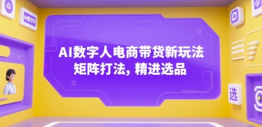AI数字人电商带货新玩法，矩阵打法，精进选品-zhichuangquan