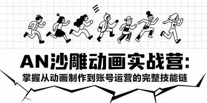 AN沙雕动画实战营：掌握从动画制作到账号运营的完整技能链-zhichuangquan
