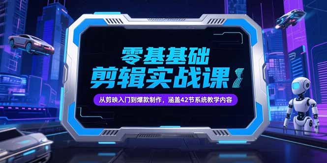 零基础抖音剪辑实战课，从剪映入门到爆款制作，涵盖42节系统教学内容-zhichuangquan