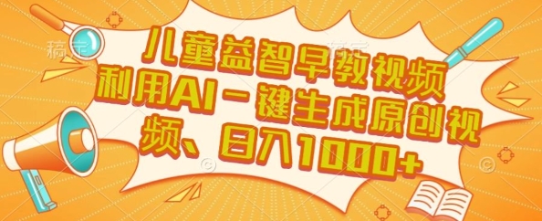 儿童益智早教视频，这个赛道挣翻了，利用AI一键生成原创视频，日入1k+【揭秘】-zhichuangquan