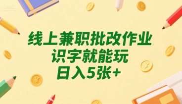 线上兼职批改作业，识字就能玩，日入5张+【揭秘】-zhichuangquan