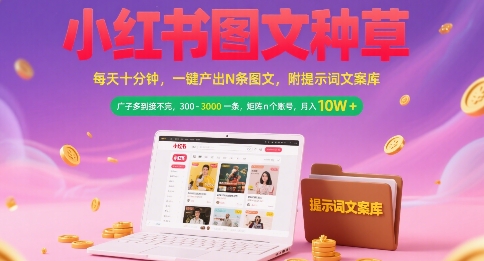 小红书图文种草，每天十分钟，一键产出N条图文， 广子多到接不完， 300-3k一条，矩阵n个账号月入几个W-zhichuangquan