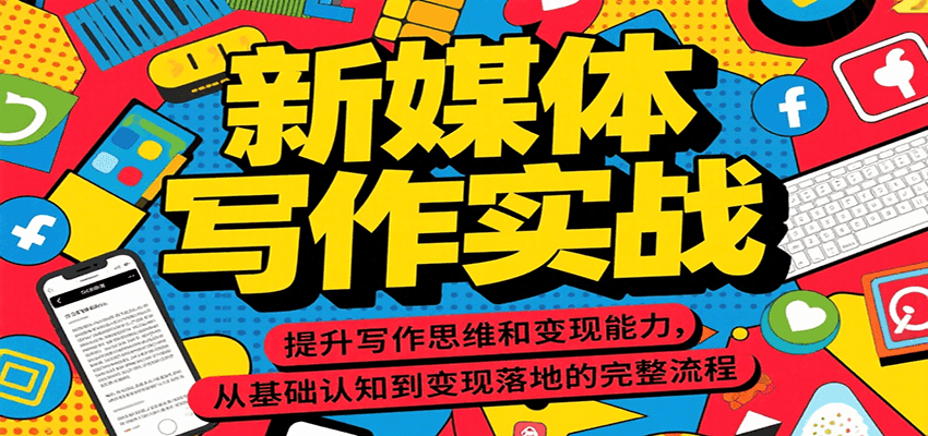 新媒体写作实战，提升写作思维和变现能力，从基础认知到变现落地的完整流程-zhichuangquan