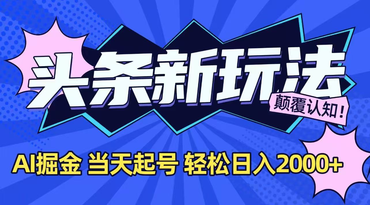 今日头条最新掘金玩法，AI辅助，当天起号，第二天见收益，轻松日入2000+-zhichuangquan