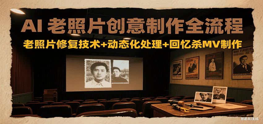 AI老照片创意制作全流程：老照片修复技术+动态化处理+回忆杀MV制作-zhichuangquan