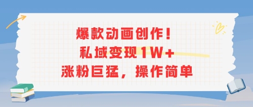爆款动画创作！私域变现1W+涨粉巨猛，操作简单-zhichuangquan