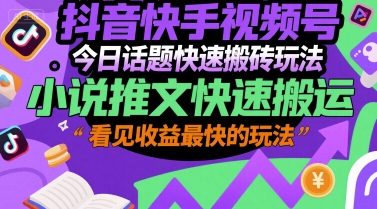 抖音快手视频号今日话题快速搬砖玩法，小说推文快速搬运，看见收益最快的玩法-zhichuangquan