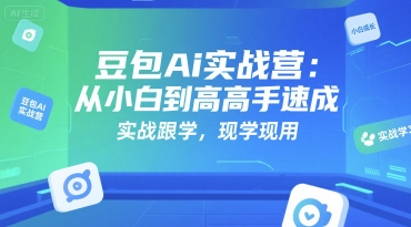 豆包Ai实战营：从小白到高手速成，实战跟学，现学现用-zhichuangquan