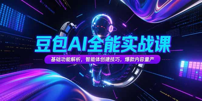 豆包AI全能实战课，基础功能解析，智能体创建技巧，爆款内容量产-zhichuangquan