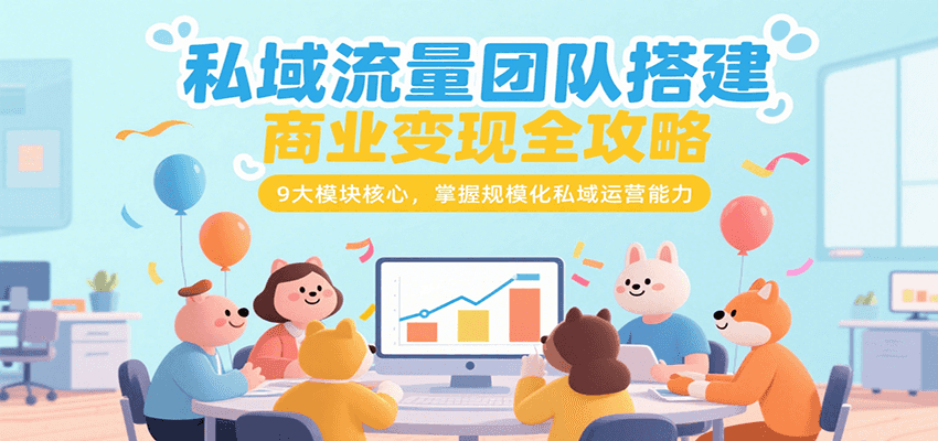 私域流量团队搭建商业变现全攻略，9大模块核心，掌握规模化私域运营能力-zhichuangquan