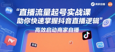 直播流量起号实战课，助你快速掌握抖音直播逻辑，高效启动商家自播-zhichuangquan
