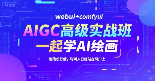 AIGC高级实战班，webui+comfyui，一起学AI绘画，别抱怨行情，聪明人已经站在风口上-zhichuangquan