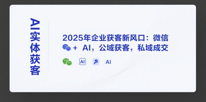 AI实体获客，2025年企业获客新风口：微信+ AI，公域获客，私域成交-zhichuangquan