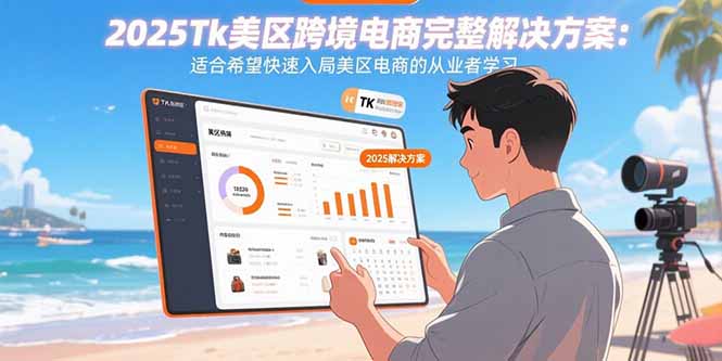 2025Tk美区跨境电商完整解决方案：适合希望快速入局美区电商的从业者学习-zhichuangquan