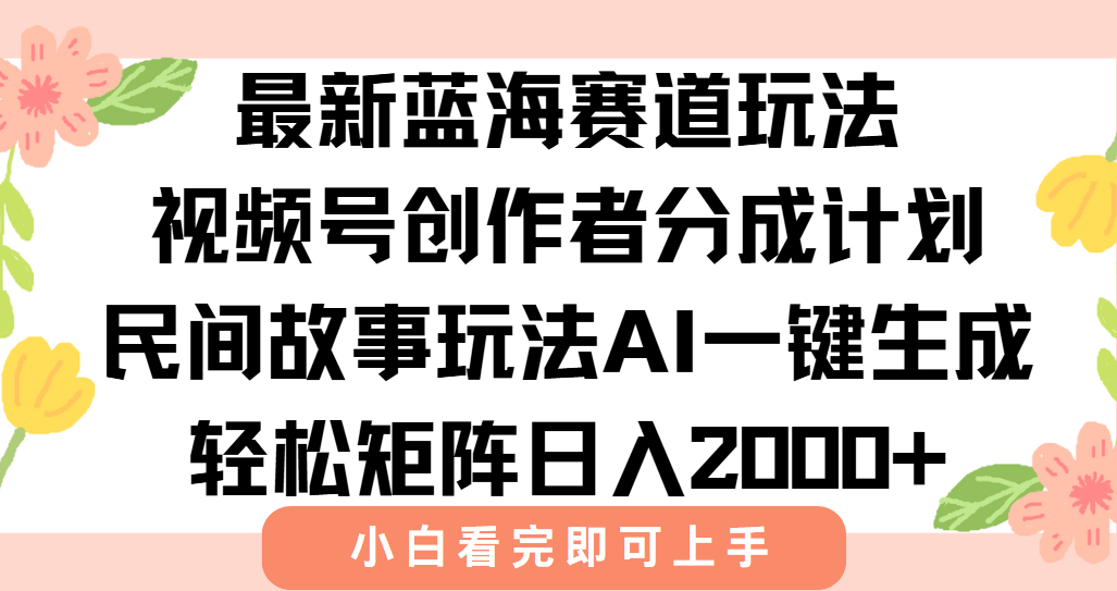 最新视频号创作者分成民间故事玩法，AI一键生成爆款视频，轻松日入2000+-zhichuangquan