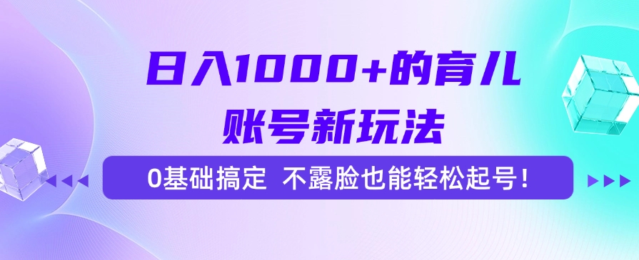 日入1000+的育儿账号新玩法，0基础搞定，不露脸也能轻松起号！-zhichuangquan