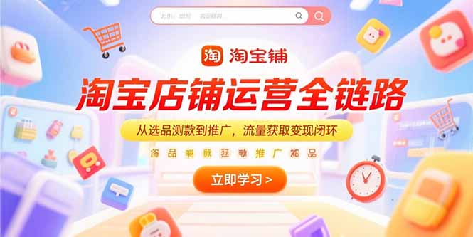 淘宝店铺运营全链路，从选品测款到推广，流量获取变现闭环-zhichuangquan