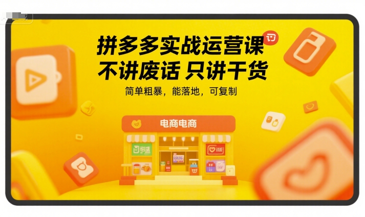 拼多多实战运营课，不讲废话只讲干货，简单粗暴，能落地，可复制-zhichuangquan