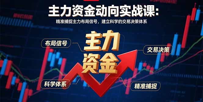 主力资金动向实战课-8月：精准捕捉主力布局信号，建立科学的交易决策体系-zhichuangquan