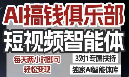 AI搞钱俱乐部短视频智能体，AI智能体实战，抖音+小红书双项目，每天两小时即可轻松变现-zhichuangquan