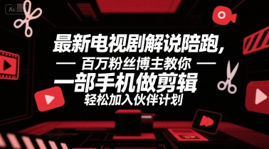 最新电视剧解说陪跑，百万粉丝博主教你一部手机做剪辑，轻松加入伙伴计划-zhichuangquan