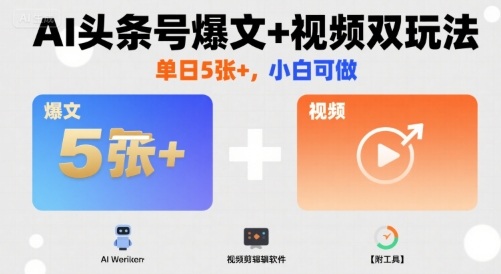 AI头条号爆文+视频双玩法，单日5张+，小白可做【附工具】-zhichuangquan