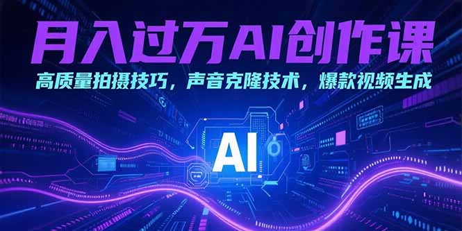月入过万AI创作课：高质量拍摄技巧，声音克隆技术，爆款视频生成-zhichuangquan