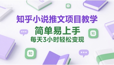 知乎小说推文项目教学，简单易上手，每天3小时轻松变现-zhichuangquan