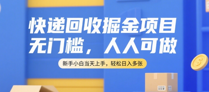 快递回收掘金项目，无门槛，人人可做，新手小白当天上手，轻松日入多张【揭秘】-zhichuangquan