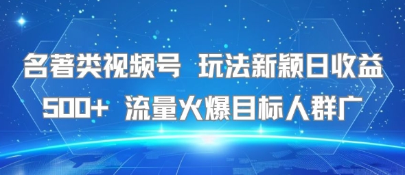 名著类视频号 玩法新颖日收益500+ 流量火爆目标人群广-zhichuangquan
